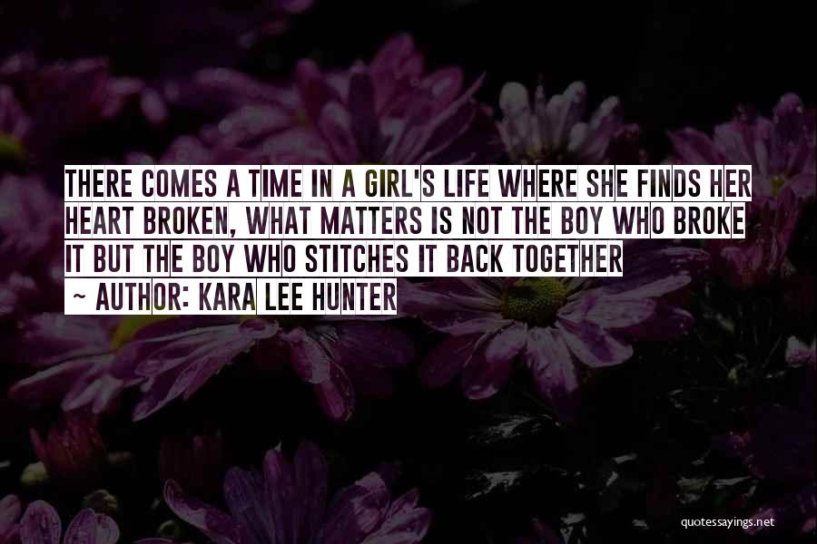 Kara Lee Hunter Quotes: There Comes A Time In A Girl's Life Where She Finds Her Heart Broken, What Matters Is Not The Boy