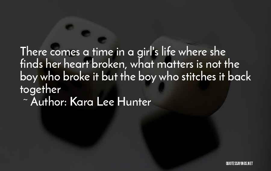 Kara Lee Hunter Quotes: There Comes A Time In A Girl's Life Where She Finds Her Heart Broken, What Matters Is Not The Boy