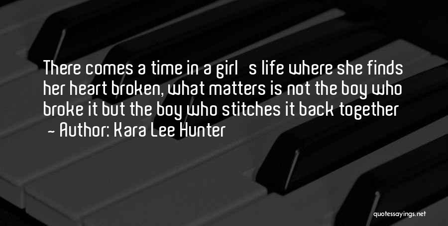 Kara Lee Hunter Quotes: There Comes A Time In A Girl's Life Where She Finds Her Heart Broken, What Matters Is Not The Boy