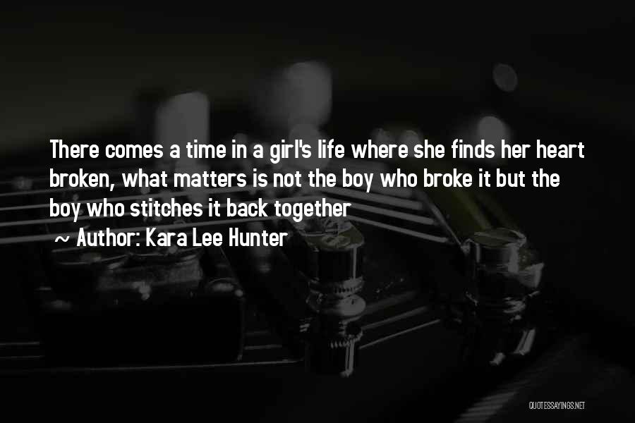 Kara Lee Hunter Quotes: There Comes A Time In A Girl's Life Where She Finds Her Heart Broken, What Matters Is Not The Boy