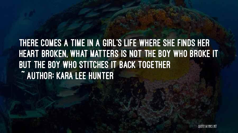 Kara Lee Hunter Quotes: There Comes A Time In A Girl's Life Where She Finds Her Heart Broken, What Matters Is Not The Boy