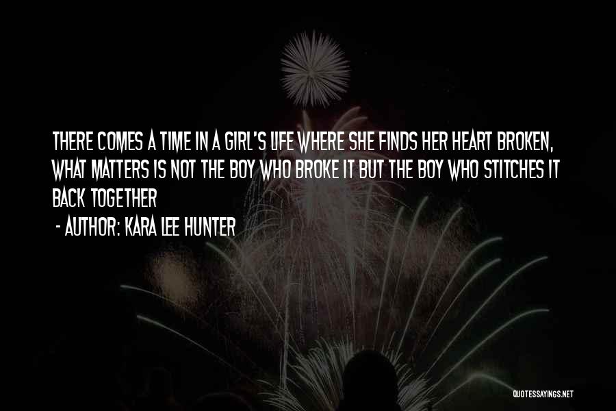 Kara Lee Hunter Quotes: There Comes A Time In A Girl's Life Where She Finds Her Heart Broken, What Matters Is Not The Boy