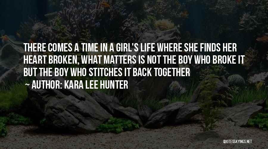 Kara Lee Hunter Quotes: There Comes A Time In A Girl's Life Where She Finds Her Heart Broken, What Matters Is Not The Boy