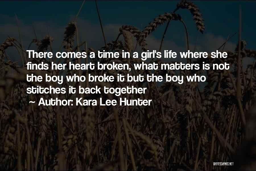 Kara Lee Hunter Quotes: There Comes A Time In A Girl's Life Where She Finds Her Heart Broken, What Matters Is Not The Boy
