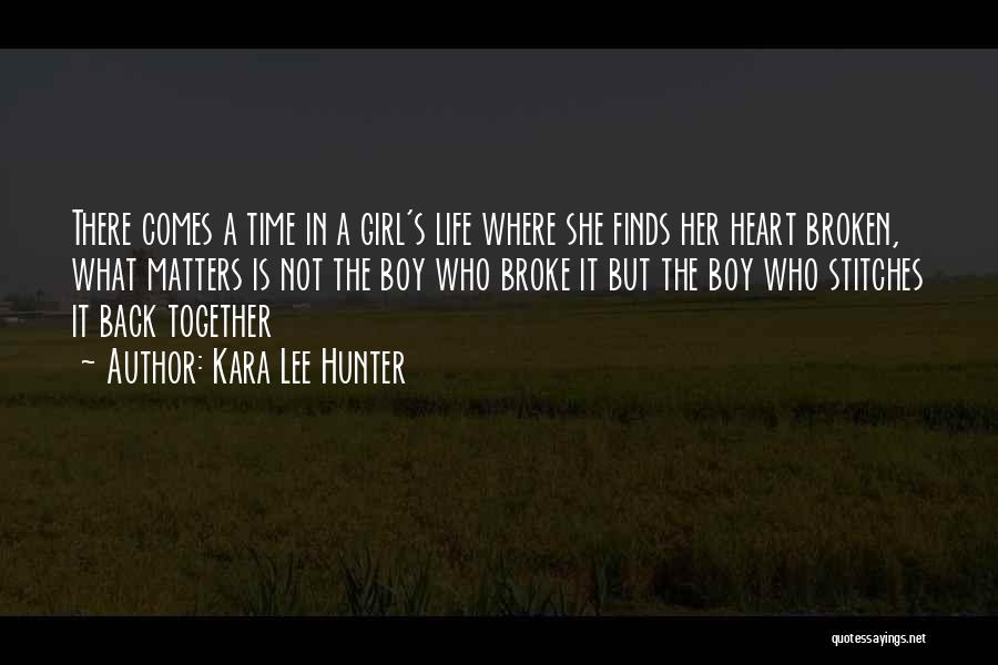 Kara Lee Hunter Quotes: There Comes A Time In A Girl's Life Where She Finds Her Heart Broken, What Matters Is Not The Boy