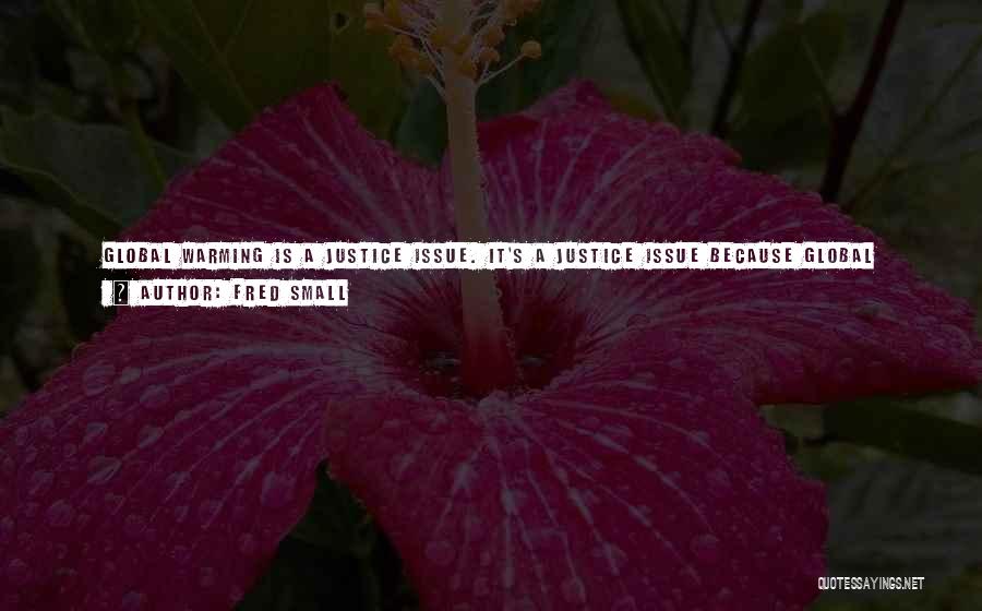 Fred Small Quotes: Global Warming Is A Justice Issue. It's A Justice Issue Because Global Warming Is Theft - Theft From Our Own