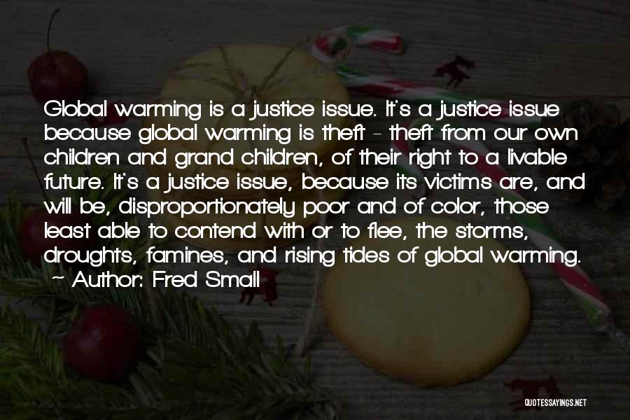 Fred Small Quotes: Global Warming Is A Justice Issue. It's A Justice Issue Because Global Warming Is Theft - Theft From Our Own