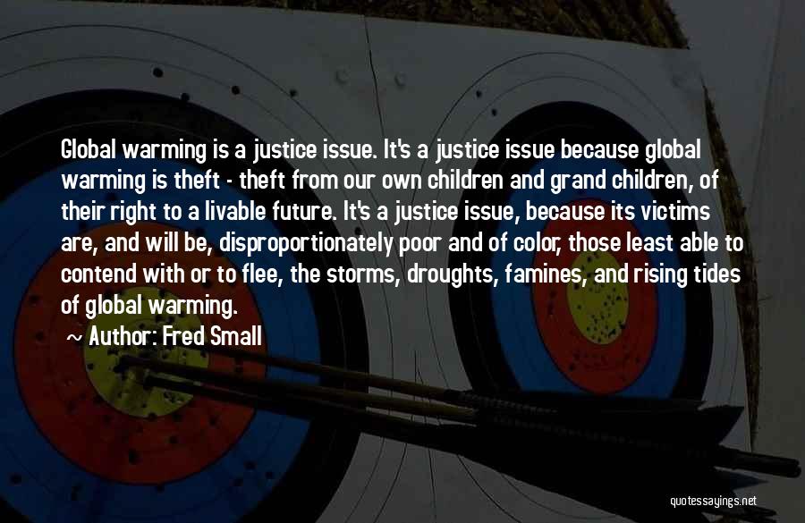 Fred Small Quotes: Global Warming Is A Justice Issue. It's A Justice Issue Because Global Warming Is Theft - Theft From Our Own