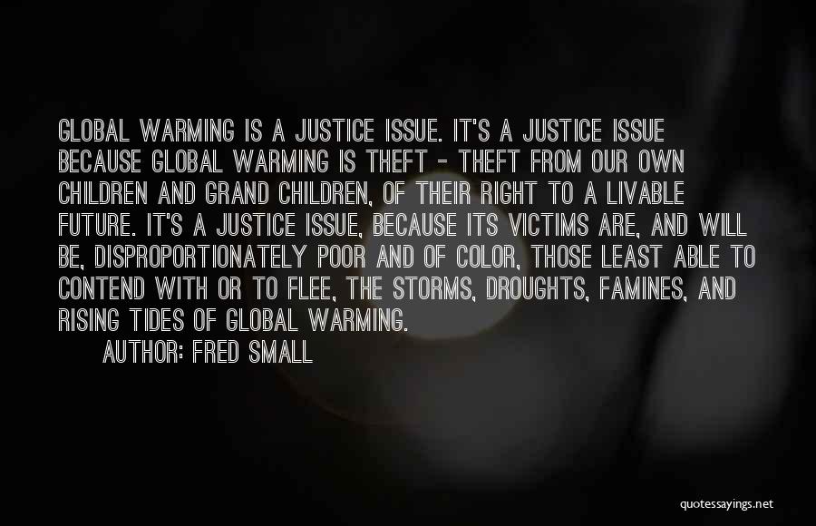 Fred Small Quotes: Global Warming Is A Justice Issue. It's A Justice Issue Because Global Warming Is Theft - Theft From Our Own