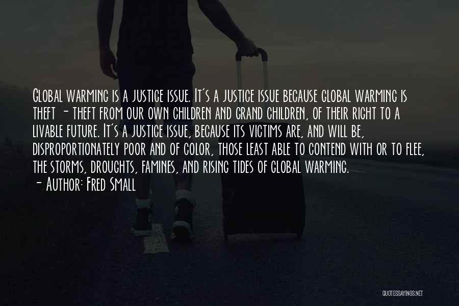 Fred Small Quotes: Global Warming Is A Justice Issue. It's A Justice Issue Because Global Warming Is Theft - Theft From Our Own