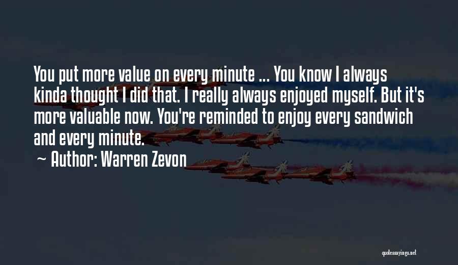 Warren Zevon Quotes: You Put More Value On Every Minute ... You Know I Always Kinda Thought I Did That. I Really Always