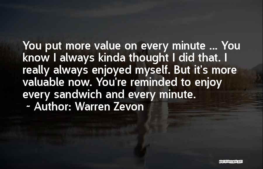 Warren Zevon Quotes: You Put More Value On Every Minute ... You Know I Always Kinda Thought I Did That. I Really Always