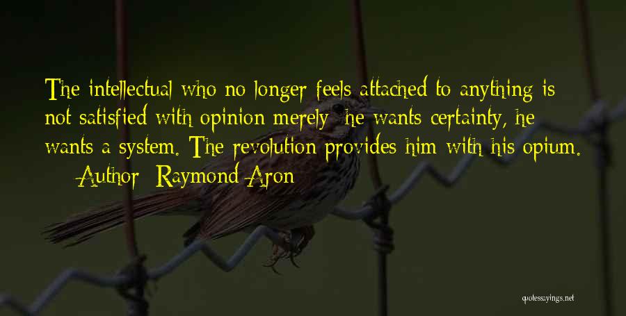 Raymond Aron Quotes: The Intellectual Who No Longer Feels Attached To Anything Is Not Satisfied With Opinion Merely; He Wants Certainty, He Wants