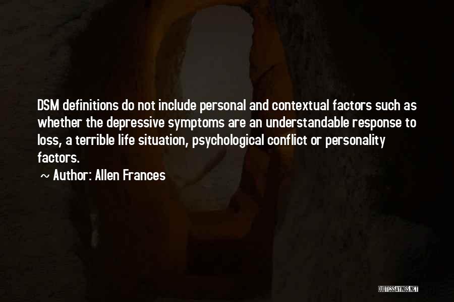 Allen Frances Quotes: Dsm Definitions Do Not Include Personal And Contextual Factors Such As Whether The Depressive Symptoms Are An Understandable Response To