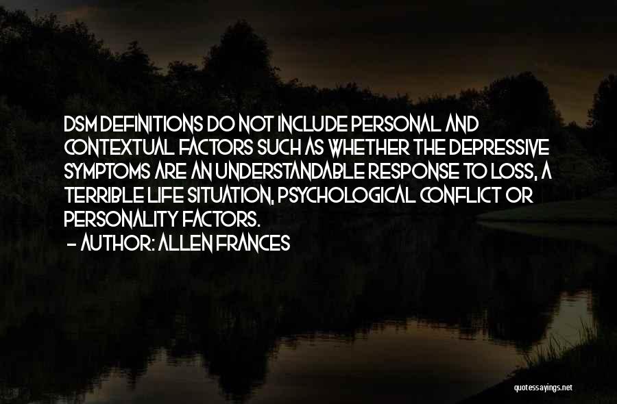 Allen Frances Quotes: Dsm Definitions Do Not Include Personal And Contextual Factors Such As Whether The Depressive Symptoms Are An Understandable Response To