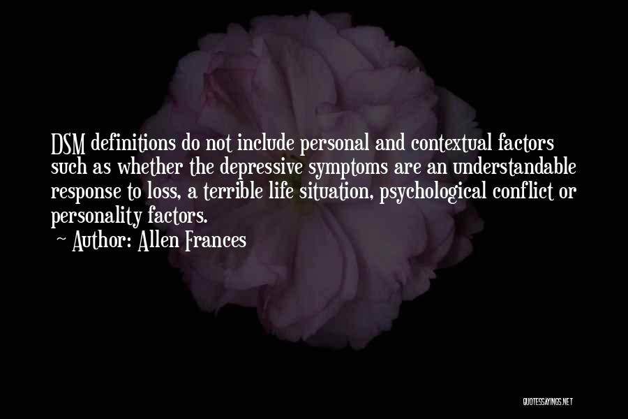 Allen Frances Quotes: Dsm Definitions Do Not Include Personal And Contextual Factors Such As Whether The Depressive Symptoms Are An Understandable Response To