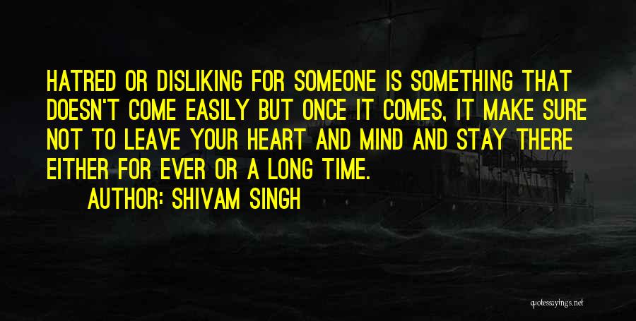 Shivam Singh Quotes: Hatred Or Disliking For Someone Is Something That Doesn't Come Easily But Once It Comes, It Make Sure Not To