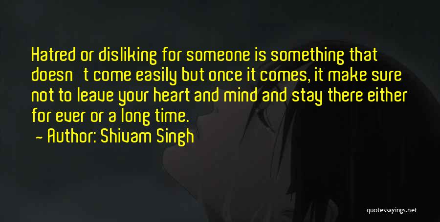 Shivam Singh Quotes: Hatred Or Disliking For Someone Is Something That Doesn't Come Easily But Once It Comes, It Make Sure Not To