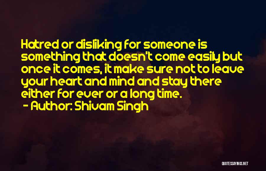 Shivam Singh Quotes: Hatred Or Disliking For Someone Is Something That Doesn't Come Easily But Once It Comes, It Make Sure Not To