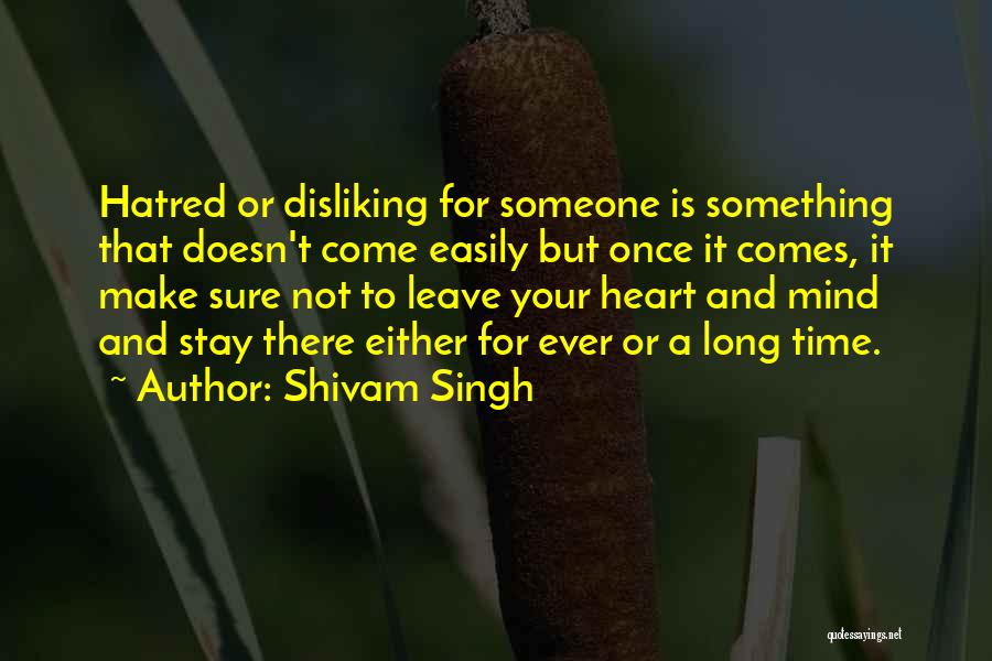 Shivam Singh Quotes: Hatred Or Disliking For Someone Is Something That Doesn't Come Easily But Once It Comes, It Make Sure Not To