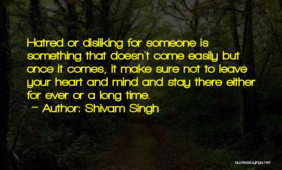 Shivam Singh Quotes: Hatred Or Disliking For Someone Is Something That Doesn't Come Easily But Once It Comes, It Make Sure Not To