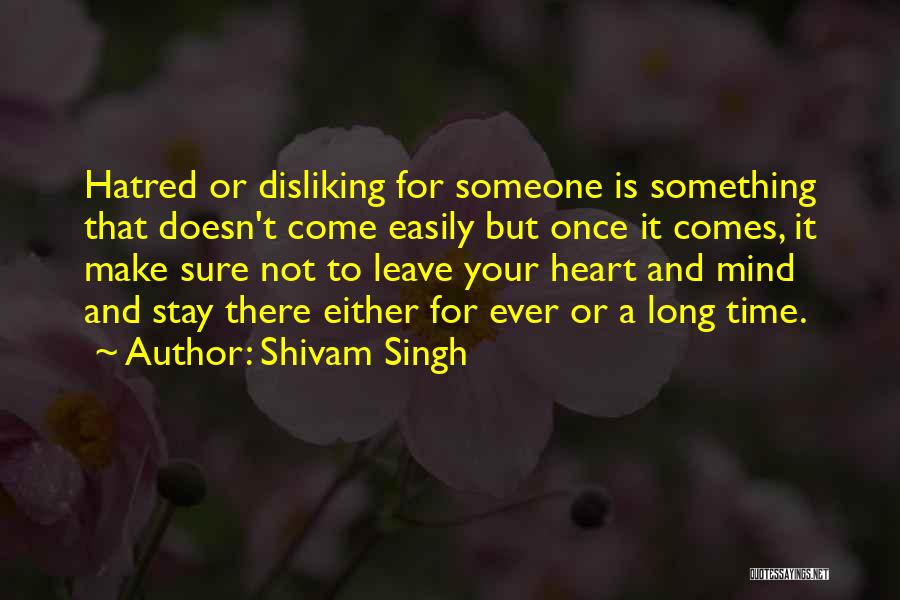 Shivam Singh Quotes: Hatred Or Disliking For Someone Is Something That Doesn't Come Easily But Once It Comes, It Make Sure Not To