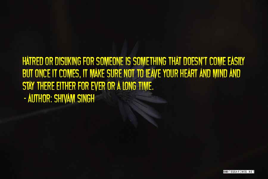 Shivam Singh Quotes: Hatred Or Disliking For Someone Is Something That Doesn't Come Easily But Once It Comes, It Make Sure Not To