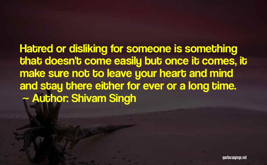 Shivam Singh Quotes: Hatred Or Disliking For Someone Is Something That Doesn't Come Easily But Once It Comes, It Make Sure Not To