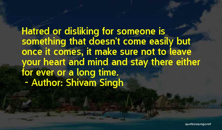 Shivam Singh Quotes: Hatred Or Disliking For Someone Is Something That Doesn't Come Easily But Once It Comes, It Make Sure Not To