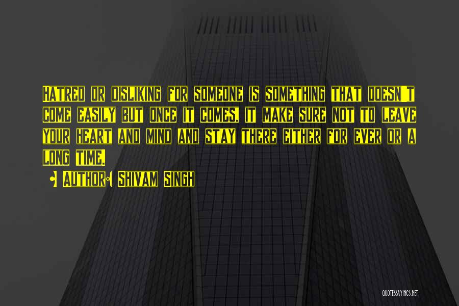 Shivam Singh Quotes: Hatred Or Disliking For Someone Is Something That Doesn't Come Easily But Once It Comes, It Make Sure Not To