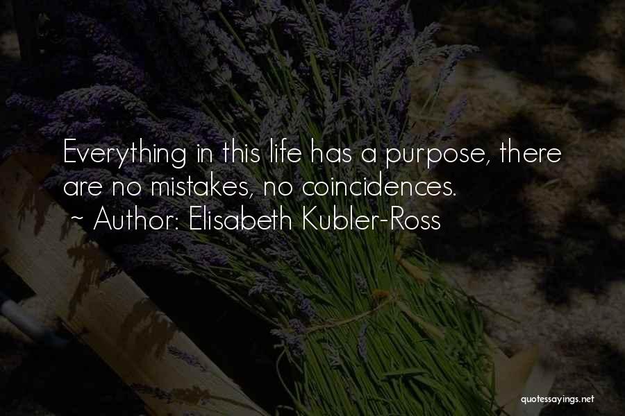 Elisabeth Kubler-Ross Quotes: Everything In This Life Has A Purpose, There Are No Mistakes, No Coincidences.