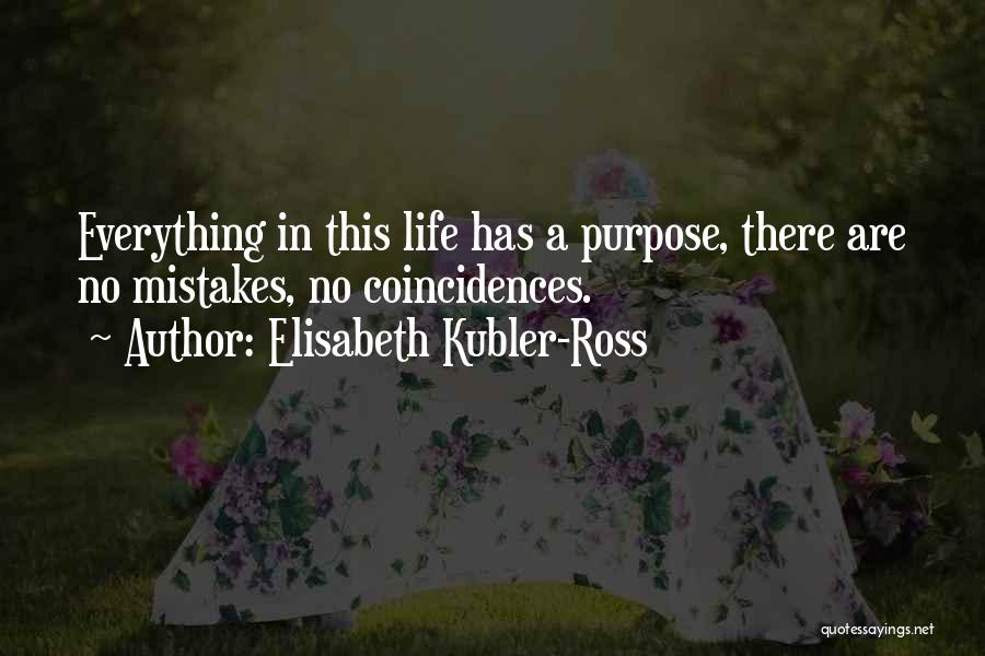 Elisabeth Kubler-Ross Quotes: Everything In This Life Has A Purpose, There Are No Mistakes, No Coincidences.