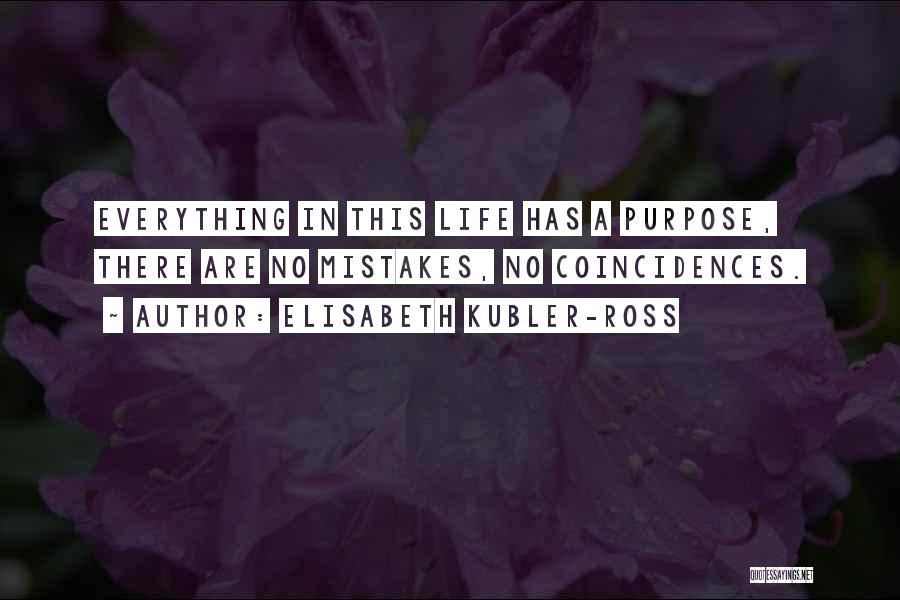 Elisabeth Kubler-Ross Quotes: Everything In This Life Has A Purpose, There Are No Mistakes, No Coincidences.