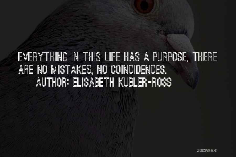 Elisabeth Kubler-Ross Quotes: Everything In This Life Has A Purpose, There Are No Mistakes, No Coincidences.