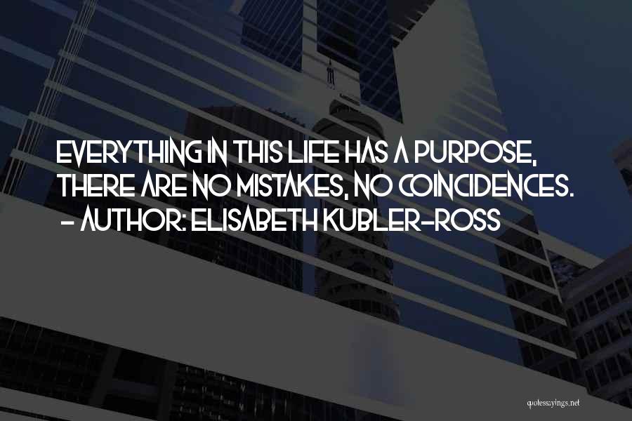 Elisabeth Kubler-Ross Quotes: Everything In This Life Has A Purpose, There Are No Mistakes, No Coincidences.