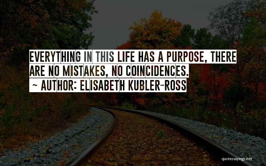 Elisabeth Kubler-Ross Quotes: Everything In This Life Has A Purpose, There Are No Mistakes, No Coincidences.