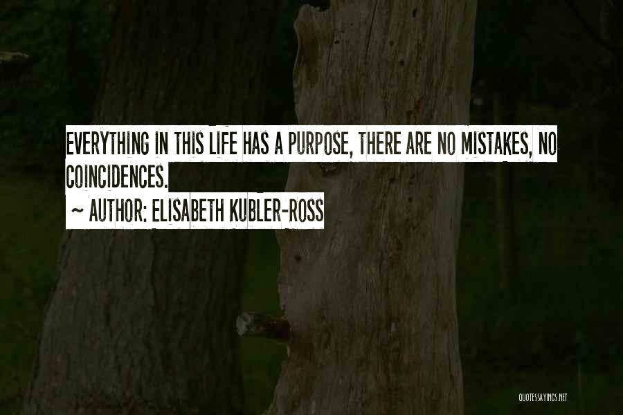 Elisabeth Kubler-Ross Quotes: Everything In This Life Has A Purpose, There Are No Mistakes, No Coincidences.