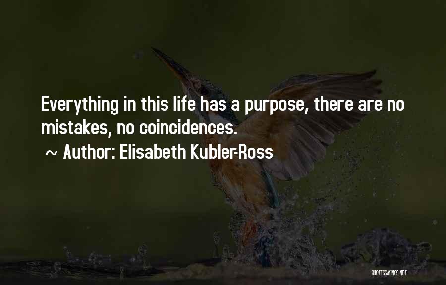 Elisabeth Kubler-Ross Quotes: Everything In This Life Has A Purpose, There Are No Mistakes, No Coincidences.