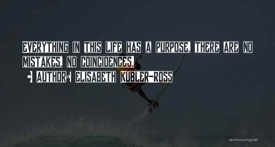 Elisabeth Kubler-Ross Quotes: Everything In This Life Has A Purpose, There Are No Mistakes, No Coincidences.