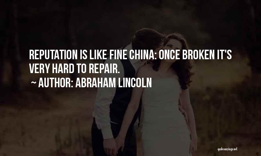 Abraham Lincoln Quotes: Reputation Is Like Fine China: Once Broken It's Very Hard To Repair.