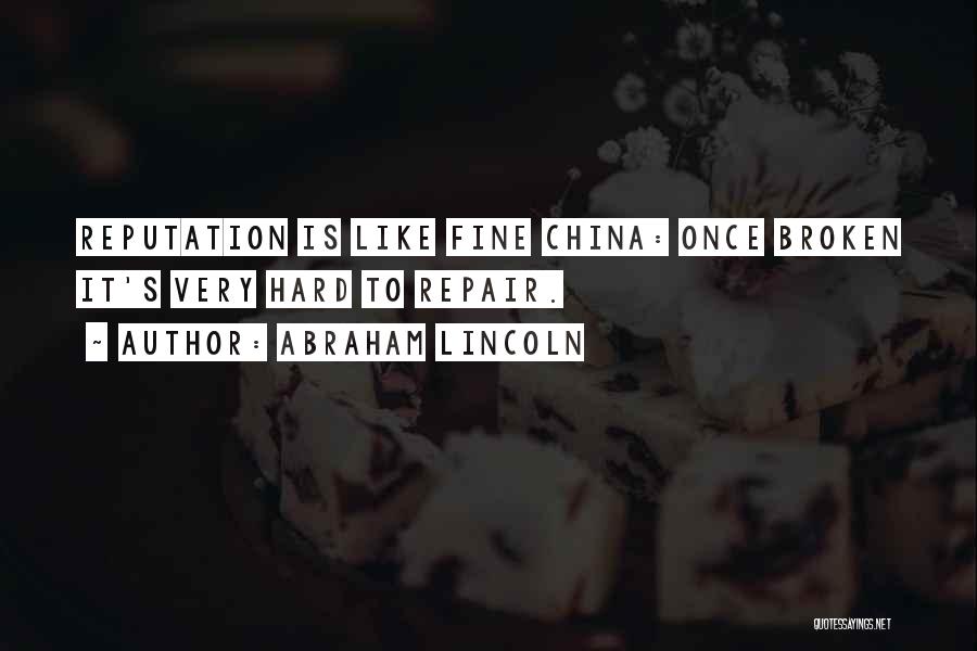 Abraham Lincoln Quotes: Reputation Is Like Fine China: Once Broken It's Very Hard To Repair.