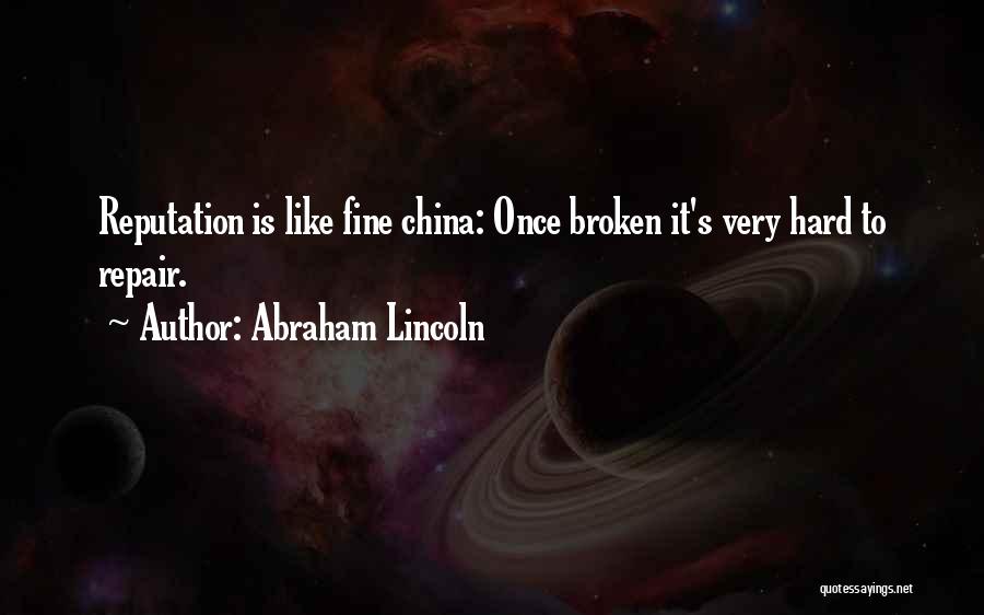 Abraham Lincoln Quotes: Reputation Is Like Fine China: Once Broken It's Very Hard To Repair.