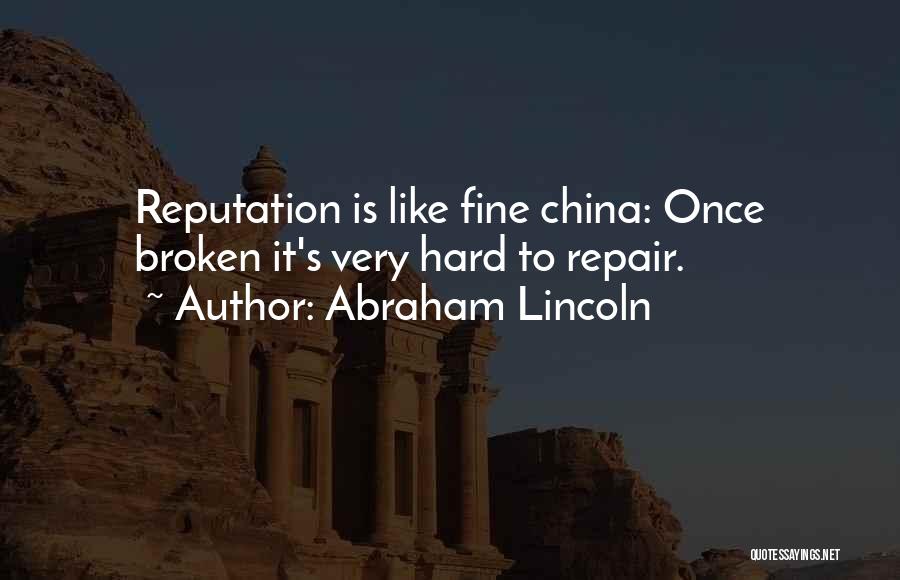 Abraham Lincoln Quotes: Reputation Is Like Fine China: Once Broken It's Very Hard To Repair.