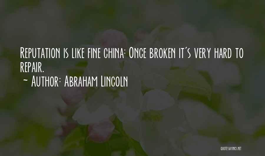 Abraham Lincoln Quotes: Reputation Is Like Fine China: Once Broken It's Very Hard To Repair.