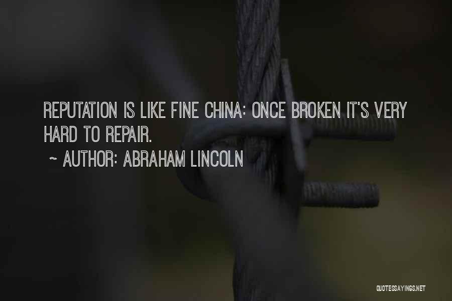 Abraham Lincoln Quotes: Reputation Is Like Fine China: Once Broken It's Very Hard To Repair.