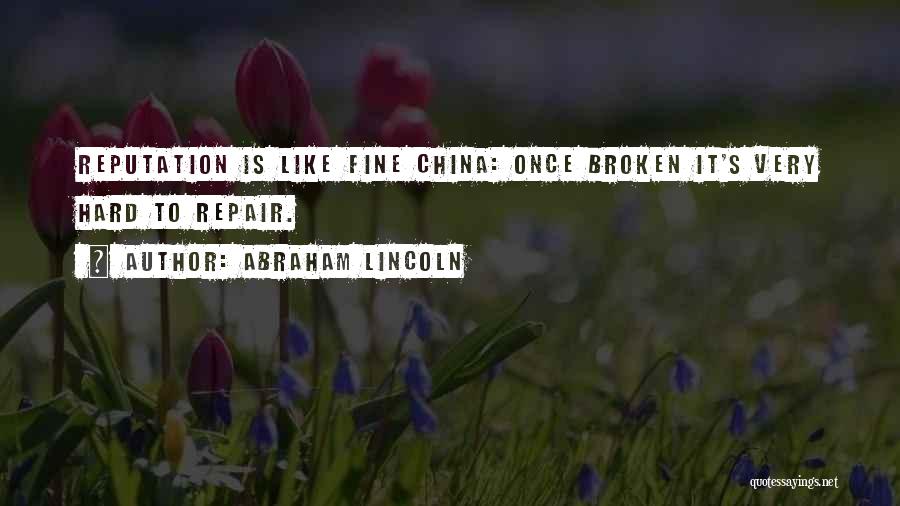 Abraham Lincoln Quotes: Reputation Is Like Fine China: Once Broken It's Very Hard To Repair.