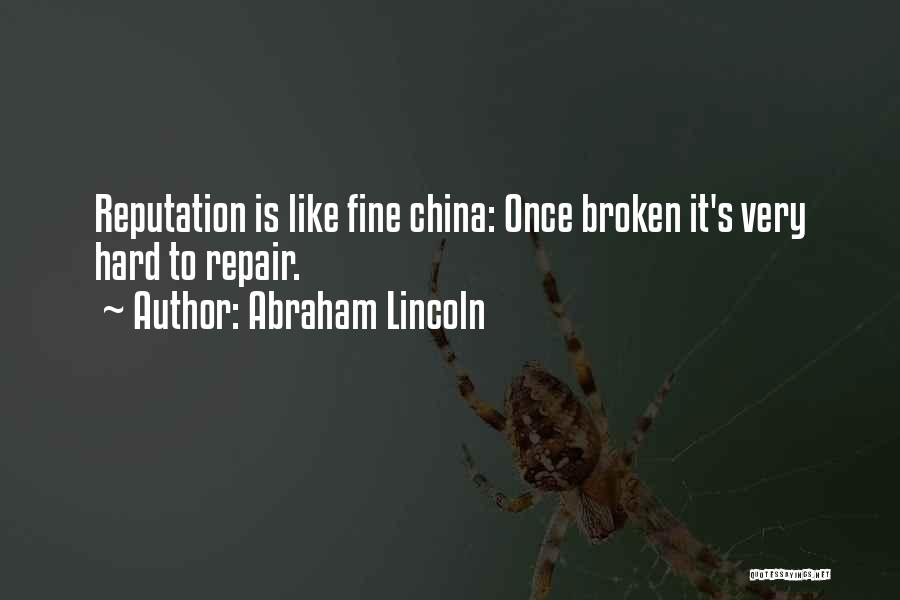 Abraham Lincoln Quotes: Reputation Is Like Fine China: Once Broken It's Very Hard To Repair.