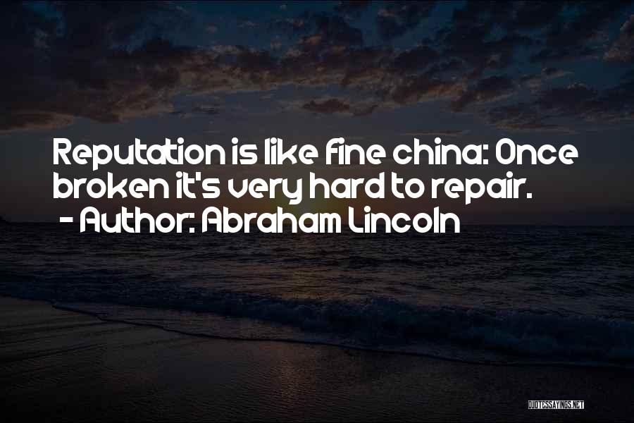 Abraham Lincoln Quotes: Reputation Is Like Fine China: Once Broken It's Very Hard To Repair.