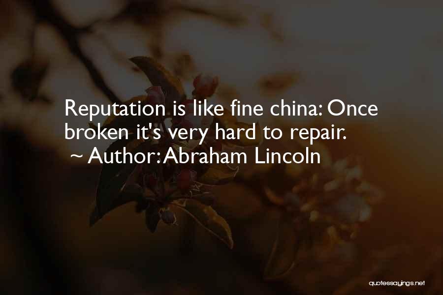 Abraham Lincoln Quotes: Reputation Is Like Fine China: Once Broken It's Very Hard To Repair.