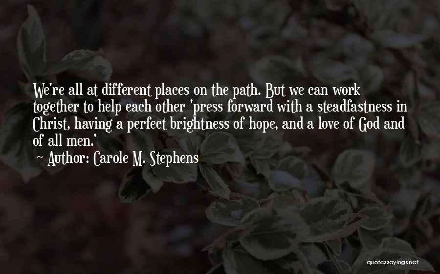 Carole M. Stephens Quotes: We're All At Different Places On The Path. But We Can Work Together To Help Each Other 'press Forward With